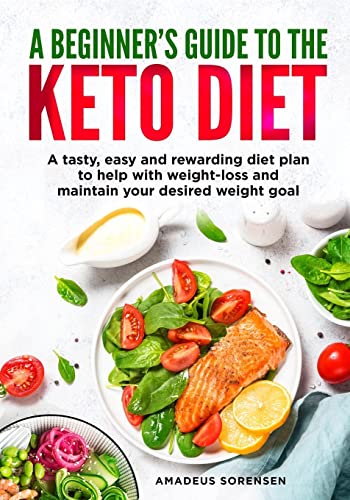 A beginners guide to the Keto Diet: A tasty, easy and rewarding diet plan to help with weight-loss and maintain your desired weight goal