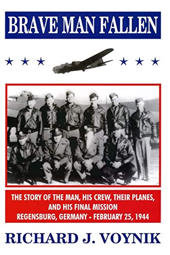 Brave Man Fallen: The Story of the Man, His Crew, Their Planes and His Final Mission, Regensburg, Germany, 25 February 1944