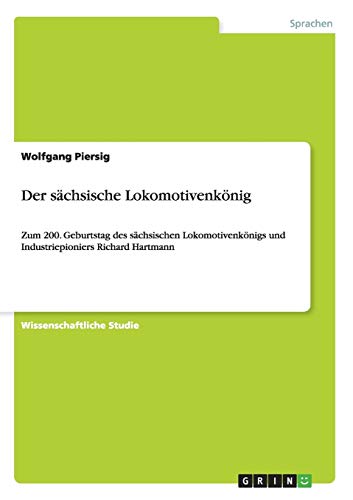 Der sächsische Lokomotivenkönig: Zum 200. Geburtstag des sächsischen Lokomotivenkönigs und Industriepioniers Richard Hartmann
