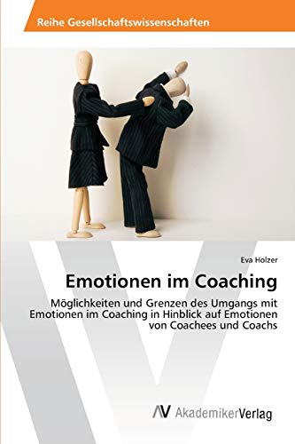 Emotionen im Coaching: Möglichkeiten und Grenzen des Umgangs mit Emotionen im Coaching in Hinblick auf Emotionen von Coachees und Coachs