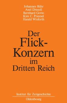 Der Flick-Konzern im Dritten Reich: Herausgegeben durch das Institut für Zeitgeschichte München-Berlin im Auftrag der Stiftung Preußischer Kulturbesitz