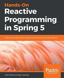 Hands-On Reactive Programming in Spring 5: Build cloud-ready, reactive systems with Spring 5 and Project Reactor (English Edition)