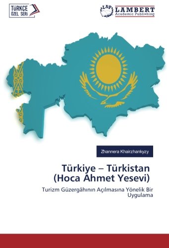 Türkiye – Türkistan (Hoca Ahmet Yesevi): Turizm Güzergâhının Açılmasına Yönelik Bir Uygulama: Turizm Güzergâhinin Açilmasina Yönelik Bir Uygulama