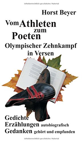 Vom Athleten zum Poeten: Olympischer Zehnkampf in Versen: Gedichte - Autobiografische Erzählungen - Gedanken ... gehört und empfunden