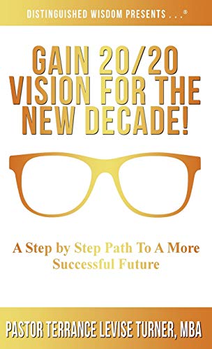 Gain 20/20 Vision For The New Decade!: A Step By Step Path To A More Successful Future (Distinguished Wisdom Presents . . .)