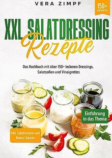 XXL Salatdressing Rezepte: Das Kochbuch mit über 150+ leckeren Dressings, Salatsoßen und Vinaigrettes