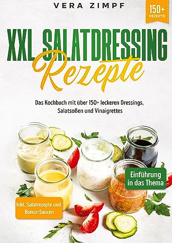 XXL Salatdressing Rezepte: Das Kochbuch mit über 150+ leckeren Dressings, Salatsoßen und Vinaigrettes