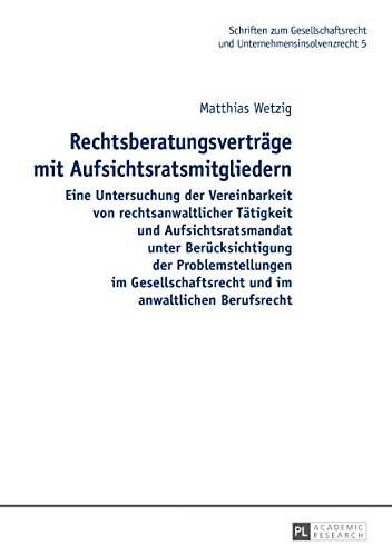 Rechtsberatungsverträge mit Aufsichtsratsmitgliedern: Eine Untersuchung der Vereinbarkeit von rechtsanwaltlicher Tätigkeit und Aufsichtsratsmandat ... und Unternehmensinsolvenzrecht, Band 5)