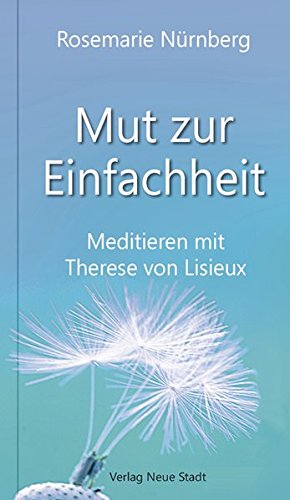 Mut zur Einfachheit: Meditieren mit Therese von Lisieux (Spiritualität)
