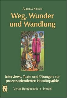 Weg, Wunder und Wandlung: Interviews, Texte und Übungen zur Prozessorientierten Homöopathie