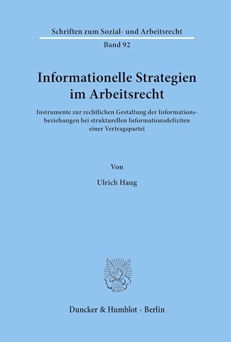 Informationelle Strategien im Arbeitsrecht.: Instrumente zur rechtlichen Gestaltung der Informationsbeziehungen bei strukturellen ... zum Sozial- und Arbeitsrecht, Band 92)