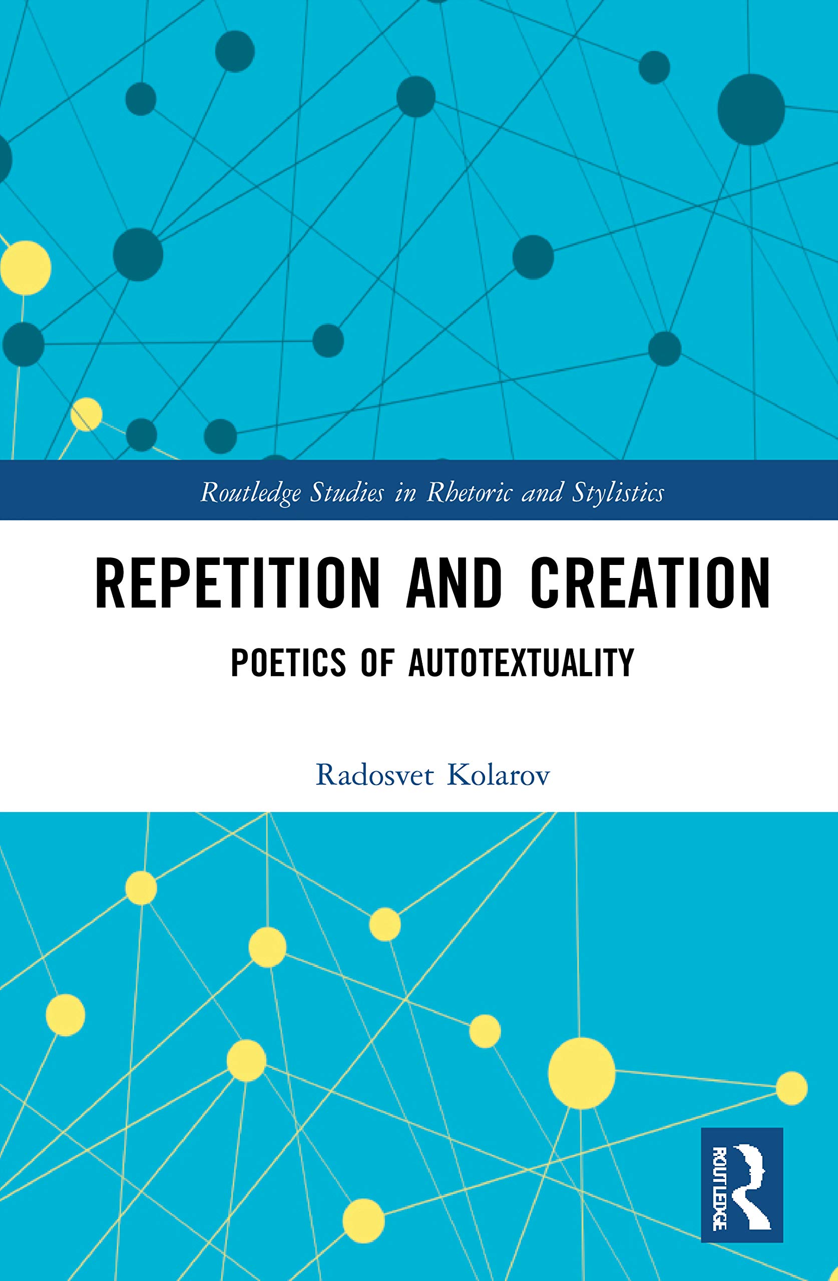 Repetition and Creation: Poetics of Autotextuality (Routledge Studies in Rhetoric and Stylistics, 17)