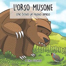 L'Orso Musone che trovò un nuovo amico: Favola illustrata per bambini. Il viaggio di un orso un po' maldestro alla ricerca del suo primo amico