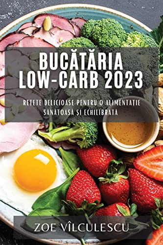 Buc¿t¿ria Low-Carb 2023: Re¿ete delicioase pentru o alimenta¿ie s¿n¿toas¿ ¿i echilibrat¿