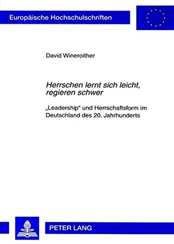 «Herrschen lernt sich leicht, regieren schwer»: «Leadership» und Herrschaftsform im Deutschland des 20. Jahrhunderts (Europäische Hochschulschriften - Reihe XXXI)