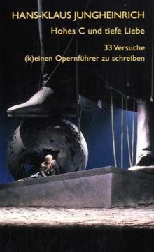 Hohes C und tiefe Liebe: 33 Versuche, (k)einen Opernführer zu schreiben