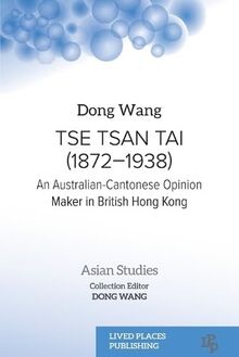 Tse Tsan Tai (1872-1938): An Australian-Cantonese Opinion Maker in British Hong Kong (Asian Studies)