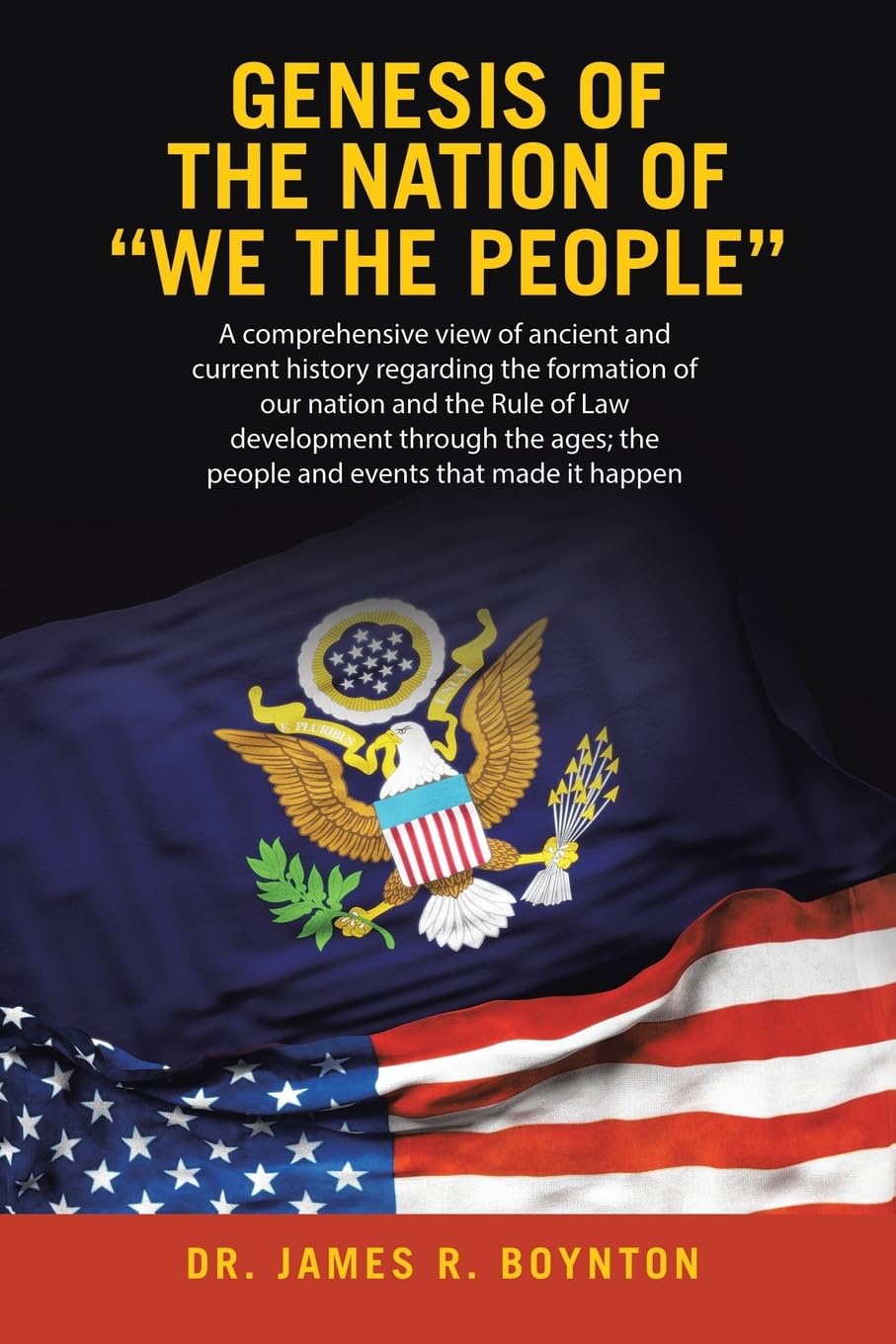 Genesis of the Nation of “WE THE PEOPLE”: A comprehensive view of ancient and current history regarding the formation of our nation and the Rule ... the people and events that made it happen