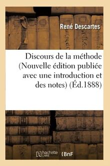 Discours de la méthode (Nouvelle édition publiée avec une introduction et des notes) (Ed.1888)