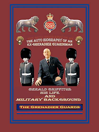 The Autobiography Of An Ex-Grenadier Guardsman: Gerald Griffiths His Life And Military Background