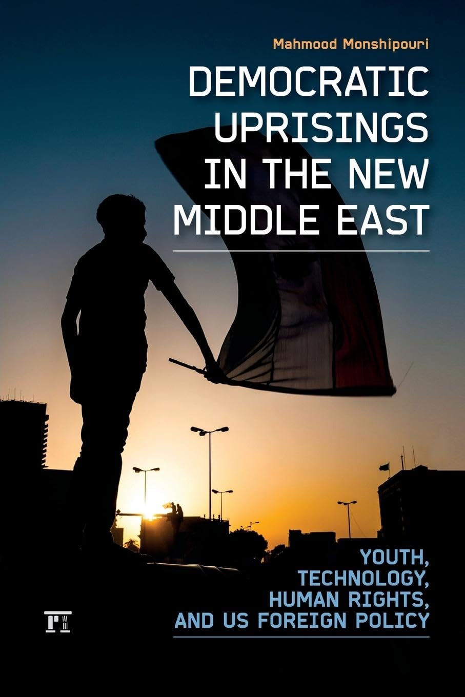 Democratic Uprisings in the New Middle East: Youth, Technology, Human Rights, and US Foreign Policy (International Studies Intensives)