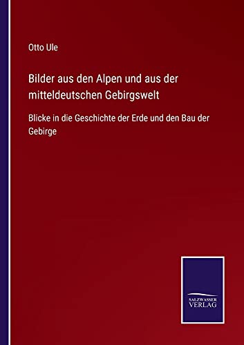 Bilder aus den Alpen und aus der mitteldeutschen Gebirgswelt: Blicke in die Geschichte der Erde und den Bau der Gebirge