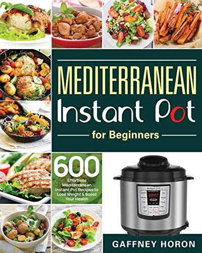 Mediterranean Instant Pot for Beginners: 600 Effortless Mediterranean Instant Pot Recipes to Lose Weight & Boost Your Health