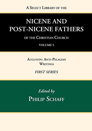 A Select Library of the Nicene and Post-Nicene Fathers of the Christian Church, First Series, Volume 5: Augustin: Anti-Pelagian Writings