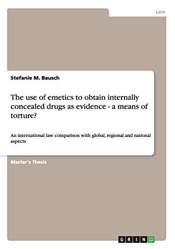 The use of emetics to obtain internally concealed drugs as evidence - a means of torture?: An international law comparison with global, regional and national aspects