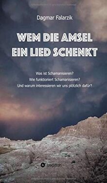 Wem die Amsel ein Lied schenkt: Was ist Schamanisieren? Wie funktioniert Schamanisieren? Und warum interessieren wir uns plötzlich dafür?