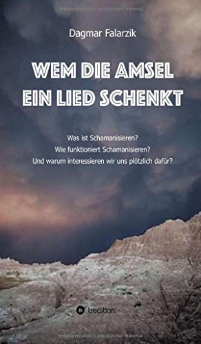 Wem die Amsel ein Lied schenkt: Was ist Schamanisieren? Wie funktioniert Schamanisieren? Und warum interessieren wir uns plötzlich dafür?