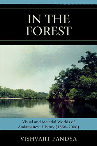 In the Forest: Visual and Material Worlds of Andamanese History (1858-2006): Visual and Material Worlds of Andamanese History (18582006)