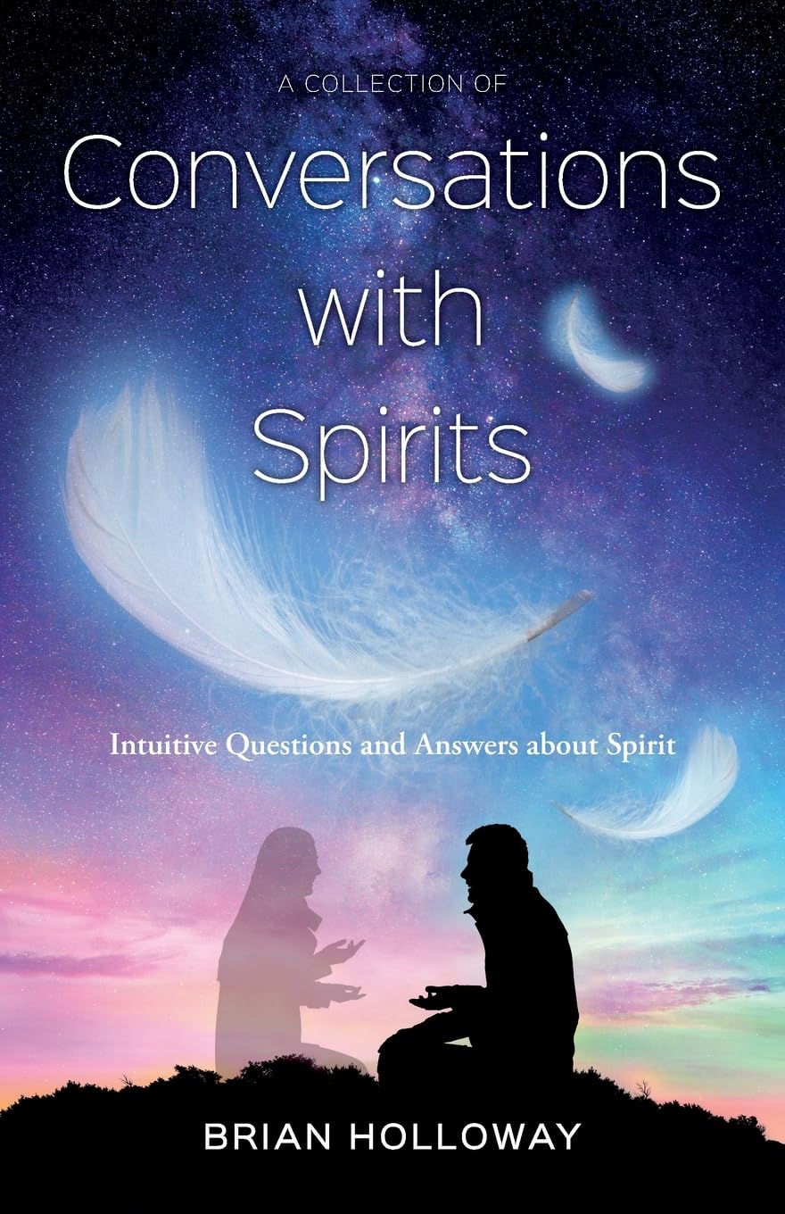 A Collection of Conversations with Spirits: intuitive Questions and Answers about Spirit