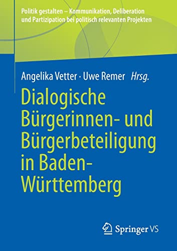 Dialogische Bürgerinnen- und Bürgerbeteiligung in Baden-Württemberg (Politik gestalten - Kommunikation, Deliberation und Partizipation bei politisch relevanten Projekten)