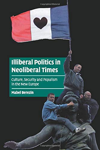 Illiberal Politics in Neoliberal Times: Culture, Security and Populism in the New Europe (Cambridge Cultural Social Studies)