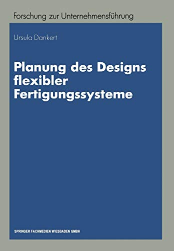 Planung des Designs flexibler Fertigungssysteme (Betriebswirtschaftliche Forschung zur Unternehmensführung) (German Edition) (Betriebswirtschaftliche Forschung zur Unternehmensführung, 27, Band 27)