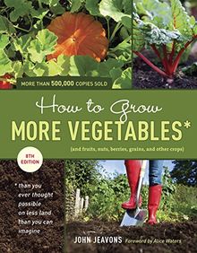 How to Grow More Vegetables, Eighth Edition: (and Fruits, Nuts, Berries, Grains, and Other Crops) Than You Ever Thought Possible on Less Land Than You ... (And Fruits, Nuts, Berries, Grains,)