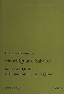 Henri Quatre Salvator: Studien und Quellen zu Heinrich Manns «Henri Quatre»- Band 3: Coligny - Agrippa d'Aubigné - Henri Quatre