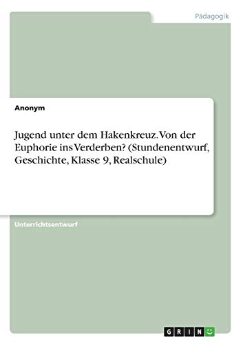 Jugend unter dem Hakenkreuz. Von der Euphorie ins Verderben? (Stundenentwurf, Geschichte, Klasse 9, Realschule)