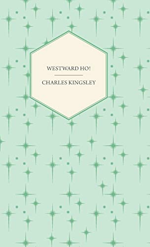 Westward Ho! - Or, The Voyages and Adventures of Sir Amyas Leigh, Knight of Burrough in the County of Devon