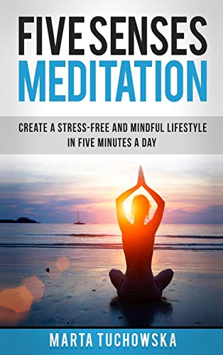 Five Senses Meditation: Create a Stress-Free and Mindful Lifestyle in Five Minutes a Day (Meditation, Mindfulness & Self-Love, Band 1)
