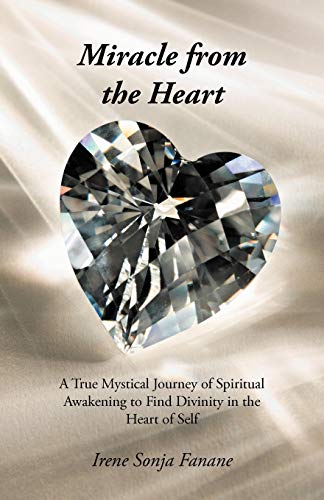 Miracle From the Heart: A True Mystical Journey of Spiritual Awakening to Find Divinity in the Heart of Self