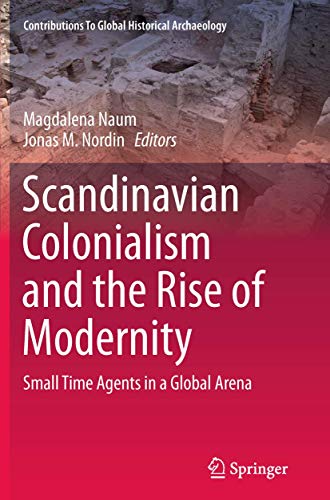 Scandinavian Colonialism and the Rise of Modernity: Small Time Agents in a Global Arena (Contributions To Global Historical Archaeology, Band 37)