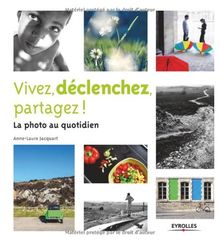 Vivez, déclenchez, partagez ! : la photo au quotidien