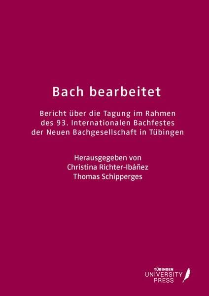 Bach bearbeitet: Bericht über die Tagung im Rahmen des 93. internationalen Bachfestes der neuen Bachgesellschaft in Tübingen