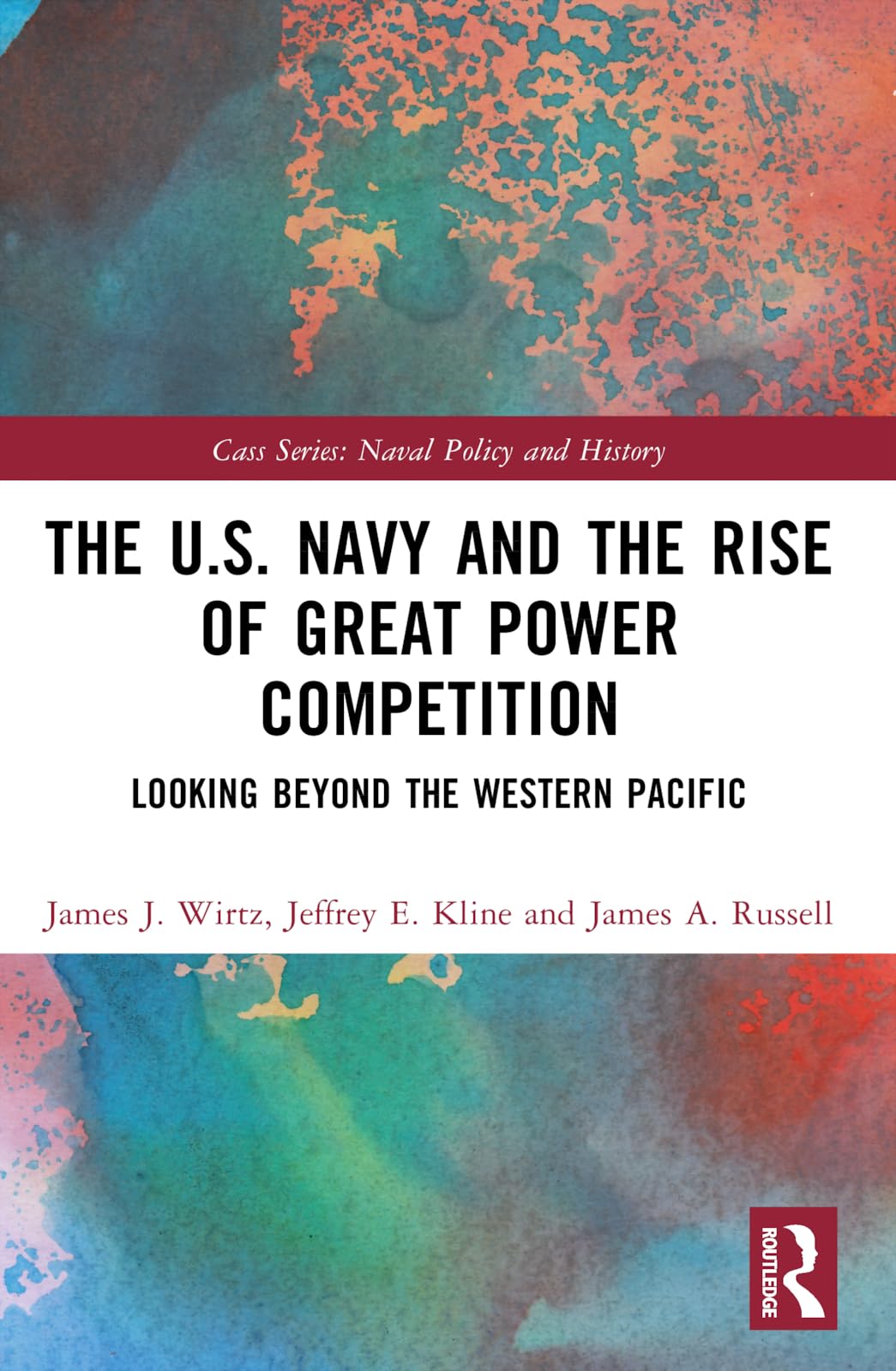 The U.S. Navy and the Rise of Great Power Competition: Looking Beyond the Western Pacific (Cass Series: Naval Policy and History)
