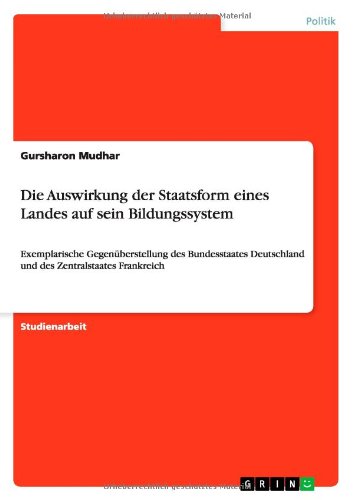 Die Auswirkung der Staatsform eines Landes auf sein Bildungssystem: Exemplarische Gegenüberstellung des Bundesstaates Deutschland und des Zentralstaates Frankreich