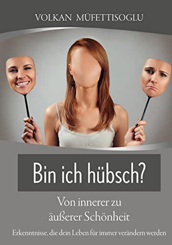 Bin ich hübsch? Von innerer zu äußerer Schönheit.: Erkenntnisse, die dein Leben für immer verändern werden.