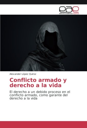 Conflicto armado y derecho a la vida: El derecho a un debido proceso en el conflicto armado, como garante del derecho a la vida