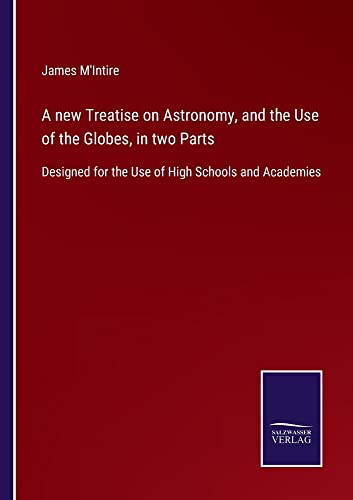 A new Treatise on Astronomy, and the Use of the Globes, in two Parts: Designed for the Use of High Schools and Academies